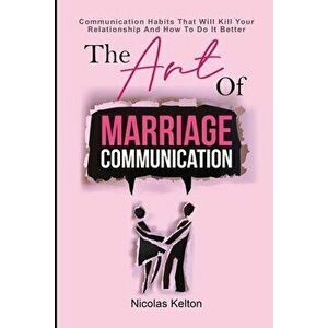 The Art Of Marriage Communication: Communication Habits That Will Kill Your Relationship And How To Do It Better, Paperback - Nicolas Kelton imagine