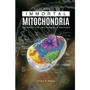 The Immortal Mitochondria: Our Health, Life, and Longevity is Electronic, Paperback - Triveni P. Shukla imagine