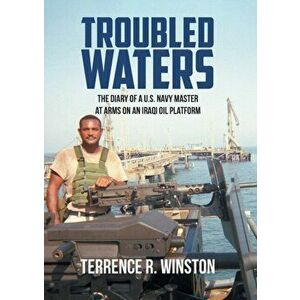 Troubled Waters: The Diary of a U.S. Navy Master at Arms on an Iraqi Oil Platform, Paperback - Terrence R. Winston imagine