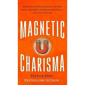 Magnetic Charisma: How to Build Instant Rapport, Be More Likable, and Make a Memorable Impression - Gain the It Factor, Hardcover - Patrick King imagine