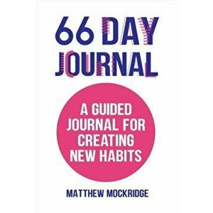 66 Day Journal: A Guided Journal for Creating New Habits, Paperback - Matthew Mockridge imagine