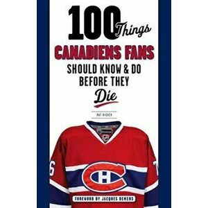 100 Things Canadiens Fans Should Know & Do Before They Die, Paperback - Pat Hickey imagine