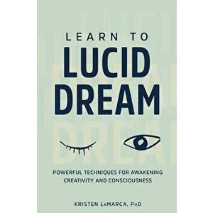 Learn to Lucid Dream: Powerful Techniques for Awakening Creativity and Consciousness, Paperback - Kristen, PhD Lamarca imagine