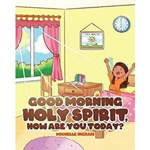 Good Morning Holy Spirit, How Are You Today?, Paperback - Michelle Ingram imagine