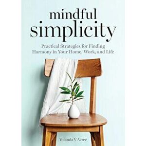 Mindful Simplicity: Practical Strategies for Finding Harmony in Your Home, Work, and Life, Paperback - Yolanda Acree imagine