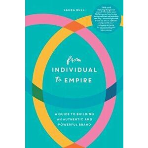 From Individual to Empire: A Guide to Building an Authentic and Powerful Brand, Paperback - Laura Bull imagine