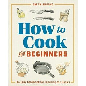 How to Cook for Beginners: An Easy Cookbook for Learning the Basics, Paperback - Gwyn Novak imagine