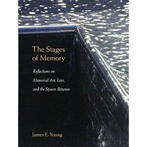 The Stages of Memory: Reflections on Memorial Art, Loss, and the Spaces Between, Paperback - James E. Young imagine