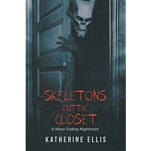 Skeletons Out the Closet: A Never Ending Nightmare, Paperback - Katherine Ellis imagine
