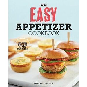 The Easy Appetizer Cookbook: No-Fuss Recipes for Any Occasion, Paperback - Sarah Walker Caron imagine