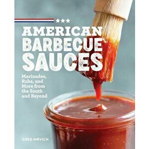 American Barbecue Sauces: Marinades, Rubs, and More from the South and Beyond, Paperback - Greg Mrvich imagine