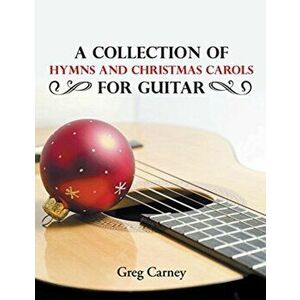 A Collection of Hymns and Christmas Carols for Guitar, Paperback - Greg Carney imagine