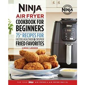 Ninja Air Fryer Cookbook for Beginners: 75+ Recipes for Faster, Healthier, & Crispier Fried Favorites, Paperback - Linda Larsen imagine
