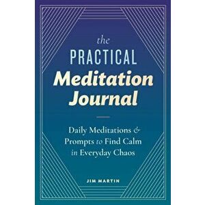 The Practical Meditation Journal: Daily Meditations and Prompts to Find Calm in Everyday Chaos, Paperback - Jim Martin imagine