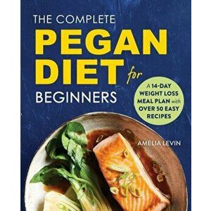 The Complete Pegan Diet for Beginners: A 14-Day Weight Loss Meal Plan with 50 Easy Recipes, Paperback - Amelia Levin imagine