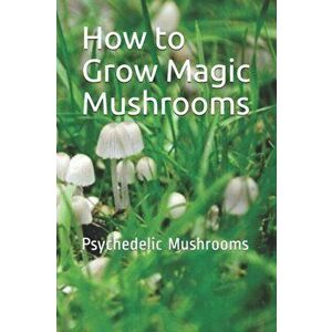 How to Grow Magic Mushrooms: Psychedelic Mushrooms, Paperback - Noah imagine