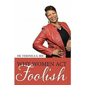 Why Women Act Foolish, Paperback - Veronica G. Bee imagine