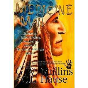 Medicine Man - Shamanism, Natural Healing, Remedies and Stories of the Native American Indians, Hardcover - G. W. Mullins imagine