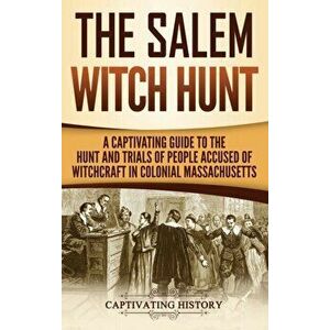 The Salem Witch Hunt: A Captivating Guide to the Hunt and Trials of People Accused of Witchcraft in Colonial Massachusetts, Hardcover - Captivating Hi imagine