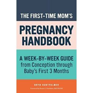 The First-Time Mom's Pregnancy Handbook: A Week-By-Week Guide from Conception Through Baby's First 3 Months, Paperback - Bryn Huntpalmer imagine