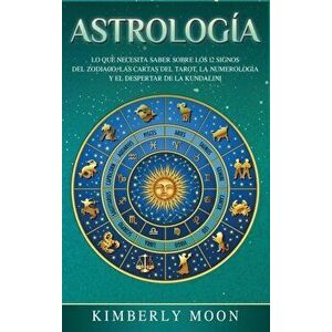 Astrologa: Lo que necesita saber sobre los 12 signos del Zodiaco, las cartas del tarot, la numerologa y el despertar de la kunda, Hardcover - Kimberly imagine
