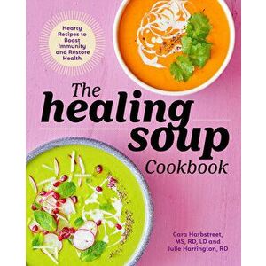 The Healing Soup Cookbook: Hearty Recipes to Boost Immunity and Restore Health, Paperback - Cara, MS Rd LD Harbstreet imagine