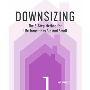 Downsizing: The 5-Step Method for Life Transitions Big and Small, Paperback - Mia Danielle imagine
