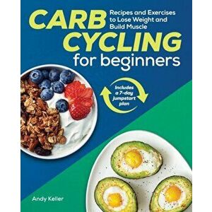 Carb Cycling for Beginners: Recipes and Exercises to Lose Weight and Build Muscle, Paperback - Andy Keller imagine