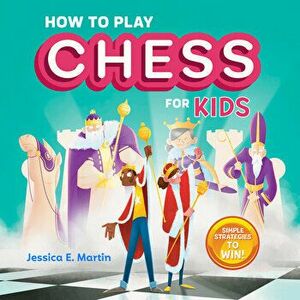 How to Play Chess for Kids: Simple Strategies to Win, Paperback - Jessica E. Martin imagine