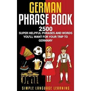 German Phrasebook: 2500 Super Helpful Phrases and Words You'll Want for Your Trip to Germany, Hardcover - Simple Language Learning imagine
