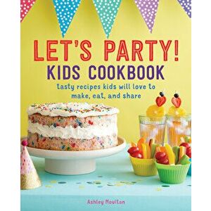 Let's Party! Kids Cookbook: Tasty Recipes Kids Will Love to Make, Eat, and Share, Paperback - Ashley Moulton imagine
