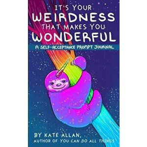 It's Your Weirdness That Makes You Wonderful: A Self-Acceptance Prompt Journal, Paperback - Kate Allan imagine