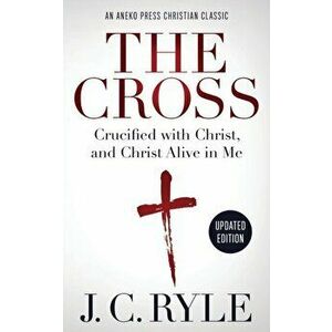 The Cross [Annotated, Updated]: Crucified with Christ, and Christ Alive in Me, Paperback - J. C. Ryle imagine