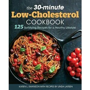 The 30-Minute Low-Cholesterol Cookbook: 125 Satisfying Recipes for a Healthy Lifestyle, Paperback - Karen L. Swanson imagine
