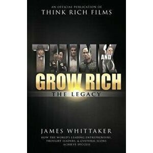 Think and Grow Rich: The Legacy: How the World's Leading Entrepreneurs, Thought Leaders, & Cultural Icons Achieve Success, Paperback - James Whittaker imagine