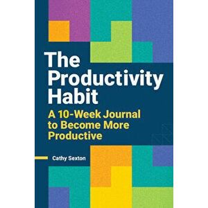 The Productivity Habit: A 10-Week Journal to Become More Productive, Paperback - Cathy Sexton imagine
