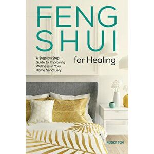 Feng Shui for Healing: A Step-By-Step Guide to Improving Wellness in Your Home Sanctuary, Paperback - Rodika Tchi imagine