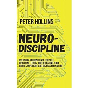 Neuro-Discipline: Everyday Neuroscience for Self-Discipline, Focus, and Defeating Your Brain's Impulsive and Distracted Nature, Paperback - Peter Holl imagine