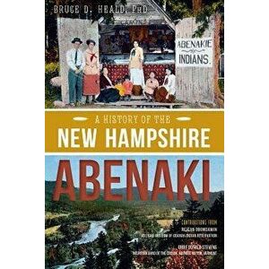 A History of the New Hampshire Abenaki, Paperback - Bruce D. Heald Phd imagine