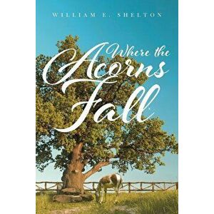 Where the Acorns Fall, Paperback - William Shelton imagine