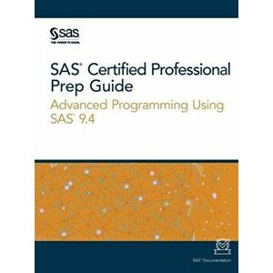 SAS Certified Professional Prep Guide: Advanced Programming Using SAS 9.4, Paperback - Sas Institute imagine