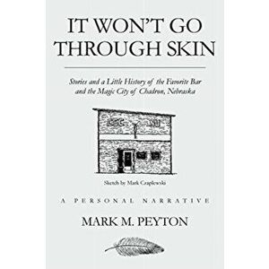 It Won't Go Through Skin: Stories and a little history of the Favorite Bar and the Magic City of Chadron, Nebraska, Paperback - Mark M. Peyton imagine