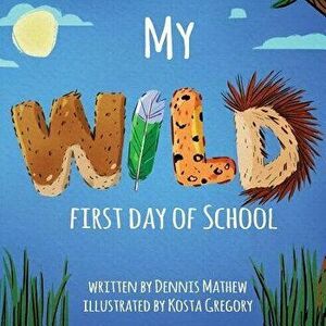 My WILD First Day of School, Paperback - Dennis Mathew imagine