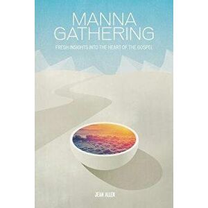 Manna Gathering: Fresh Insights Into the Heart of the Gospels, Paperback - Jean Allen imagine
