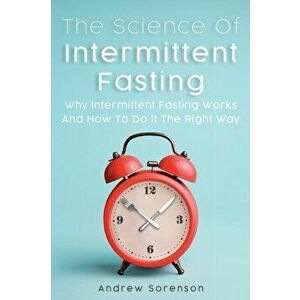 The Science Of Intermittent Fasting: Why Intermittent Fasting Works And How To Do It The Right Way, Paperback - Andrew Sorenson imagine