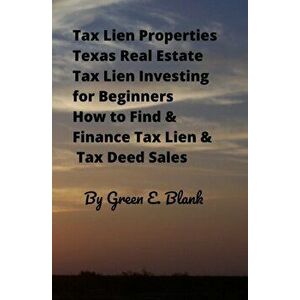 Tax Lien Properties Texas Real Estate Tax Lien Investing for Beginners: How to Find & Finance Tax Lien & Tax Deed Sales, Paperback - Green E. Blank imagine