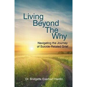 Living Beyond the Why: Navigating the Journey of Suicide Related Grief, Paperback - Bridgette Everhart Hardin imagine
