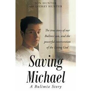 Saving Michael: A Bulimia Story: The True Story of Our Bulimic Son, and the Powerful Intervention of the Living God, Paperback - Jon Hunter imagine