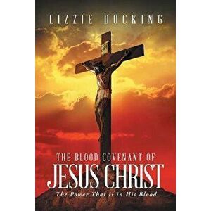 The Blood Covenant of Jesus Christ: The Power That Is in His Blood, Paperback - Lizzie Ducking imagine