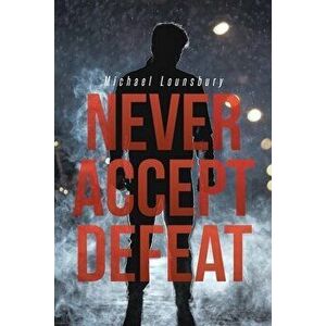 Never Accept Defeat, Paperback - Michael Lounsbury imagine